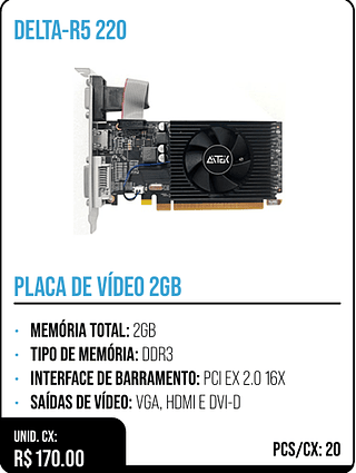 PLACA DE VÍDEO 2GB UNID. CX: R$ 170.00 PCS/CX: 20