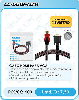 CABO HDMI PARA VGA - Cabo revestido com malha de maior resistência - Cabo com filtro em ambas as pontas - Suporta até video com resolução 1440p - 1,8M de comprimento PCS/CX: 100 Unid.CX: 7,50