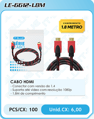 CABO HDMI - Conector com versão de 1.4 - Suporta até video com resolução 1080p - 1,8M de comprimento PCS/CX: 100 Unid.CX: 6,00